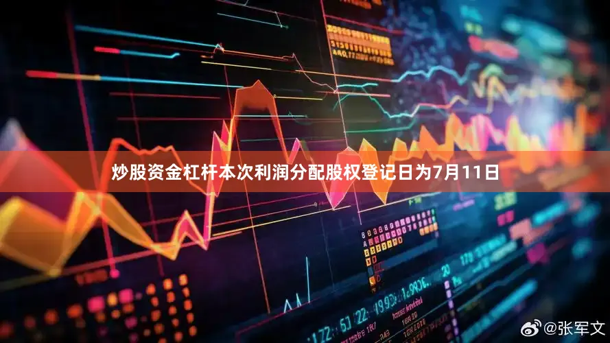 炒股资金杠杆本次利润分配股权登记日为7月11日
