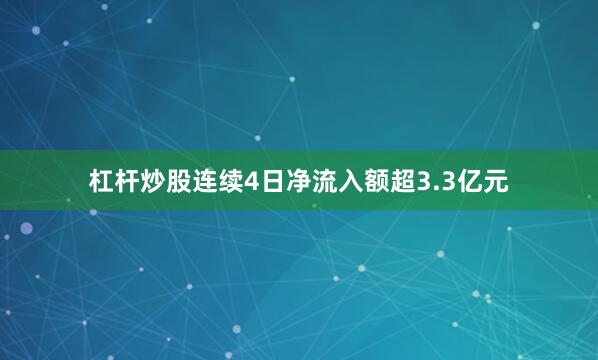 杠杆炒股连续4日净流入额超3.3亿元
