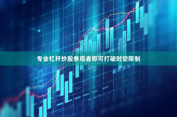 专业杠杆炒股参观者即可打破时空限制