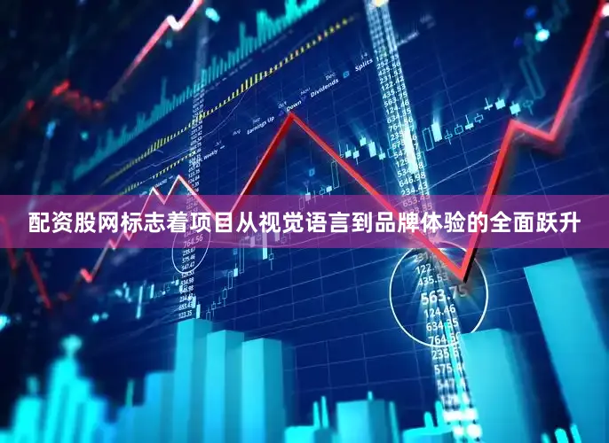 配资股网标志着项目从视觉语言到品牌体验的全面跃升