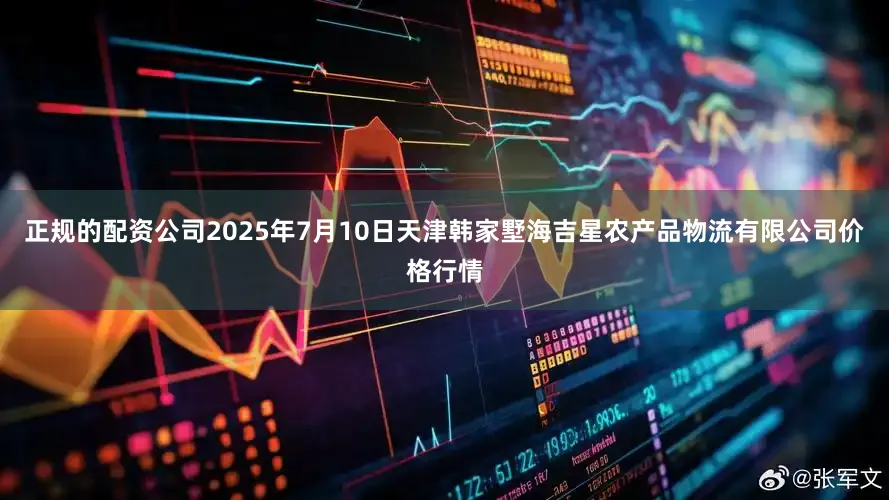正规的配资公司2025年7月10日天津韩家墅海吉星农产品物流有限公司价格行情