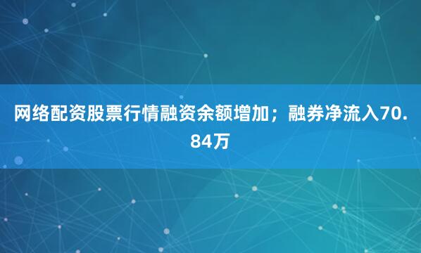 网络配资股票行情融资余额增加；融券净流入70.84万