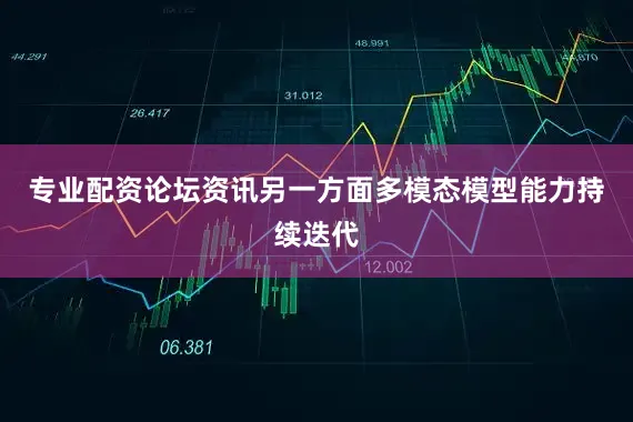 专业配资论坛资讯另一方面多模态模型能力持续迭代