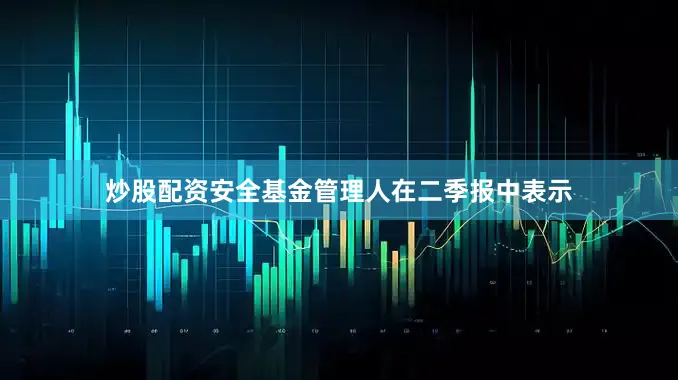 炒股配资安全　　基金管理人在二季报中表示