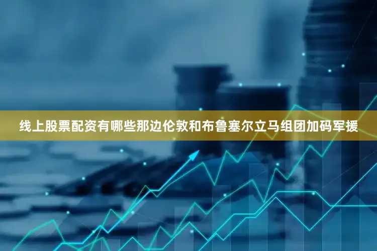 线上股票配资有哪些那边伦敦和布鲁塞尔立马组团加码军援