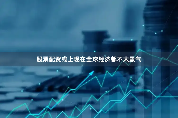 股票配资线上现在全球经济都不太景气