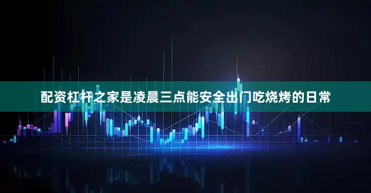 配资杠杆之家是凌晨三点能安全出门吃烧烤的日常