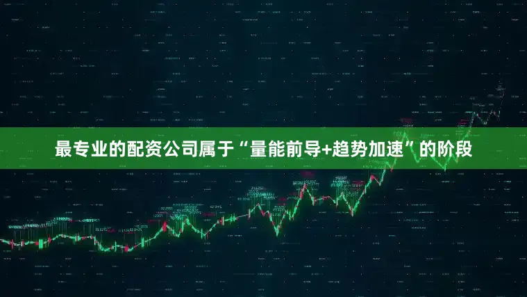 最专业的配资公司属于“量能前导+趋势加速”的阶段