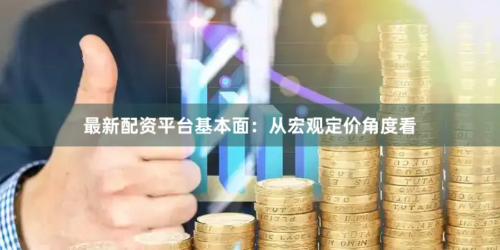 最新配资平台基本面：从宏观定价角度看
