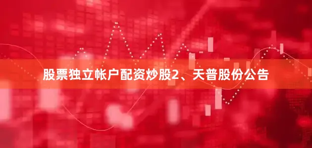 股票独立帐户配资炒股　　2、天普股份公告