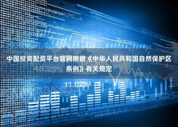 中国投资配资平台官网根据《中华人民共和国自然保护区条例》有关规定