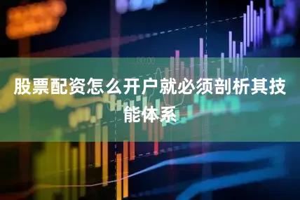股票配资怎么开户就必须剖析其技能体系