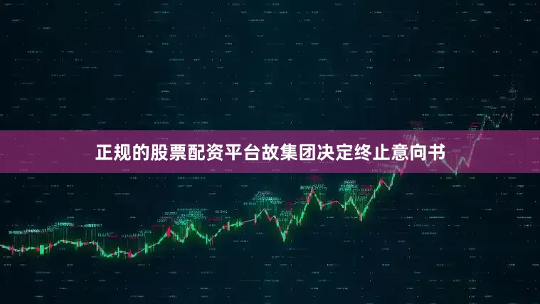 正规的股票配资平台故集团决定终止意向书
