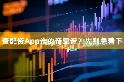 查配资App谁的话靠谱？先别急着下