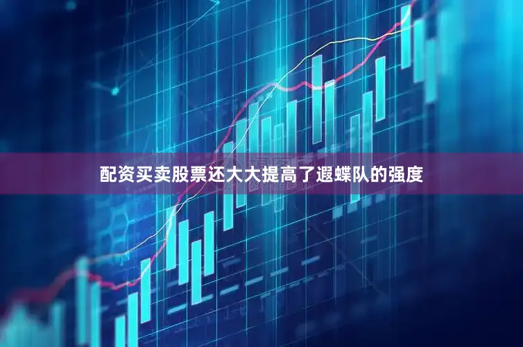 配资买卖股票还大大提高了遐蝶队的强度