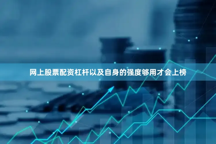 网上股票配资杠杆以及自身的强度够用才会上榜